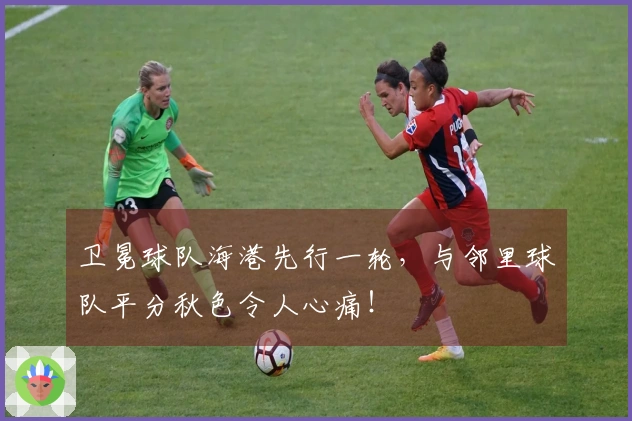 卫冕球队海港先行一轮,与邻里球队平分秋色令人心痛!