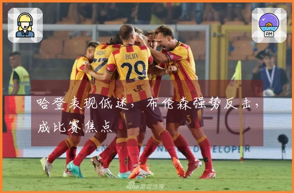 哈登表现低迷，布伦森强势反击，成比赛焦点